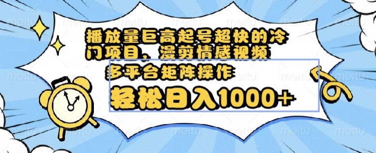 播放量巨高起号超快的冷门项目，漫剪情感视频，可多平台矩阵操作，轻松日入1000+【揭秘】-吗喽副业资源站