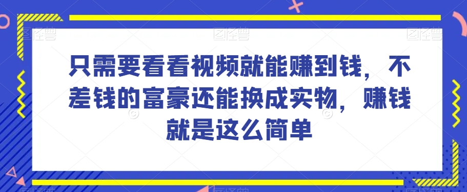 谁做过这么简单的项目？只需要看看视频就能赚到钱，不差钱的富豪还能换成实物，赚钱就是这么简单！【揭秘】-吗喽副业资源站