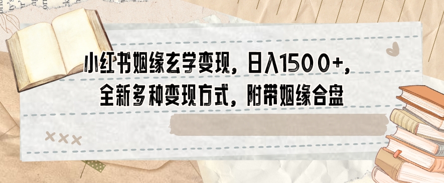 小红书姻缘玄学变现，日入1500+，全新多种变现方式，附带姻缘合盘【揭秘】-吗喽副业资源站