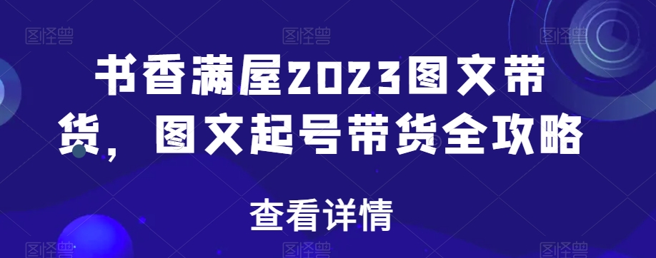 书香满屋2023图文带货，图文起号带货全攻略-吗喽副业资源站