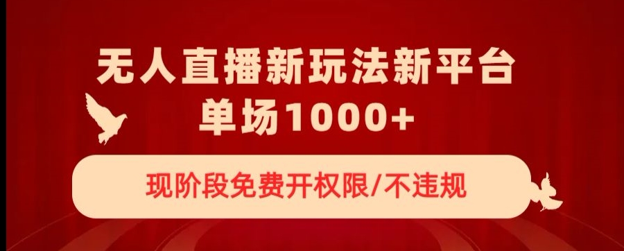 无人直播新平台新玩法，现阶段免费开授权，不违规，单场收入1000+【揭秘】-吗喽副业资源站
