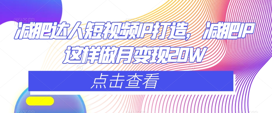 减肥达人短视频IP打造，减肥IP这样做月变现20W-吗喽副业资源站
