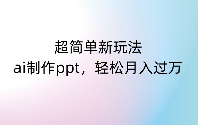 超简单新玩法，靠ai制作PPT，几分钟一个作品，小白也可以操作，月入过万【揭秘】-吗喽副业资源站