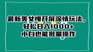最新美女慢开屏深情玩法,轻松日入1000+小白也能批量操作-吗喽副业资源站
