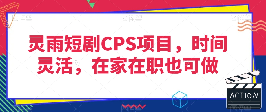 灵雨短剧CPS项目，时间灵活，在家在职也可做-吗喽副业资源站