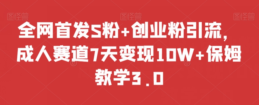 全网首发S粉+创业粉引流，成人赛道7天变现10W+保姆教学3.0【揭秘】-吗喽副业资源站