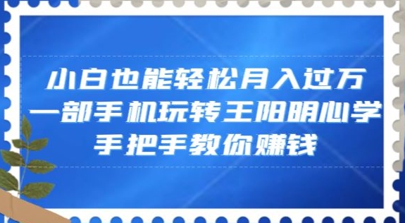 小白也能轻松月入过万，一部手机玩转王阳明心学，手把手教你赚钱【揭秘】-吗喽副业资源站