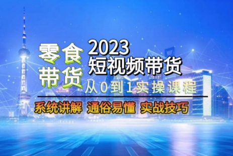 2023短视频带货-零食赛道，从0-1实操课程，系统讲解实战技巧-吗喽副业资源站
