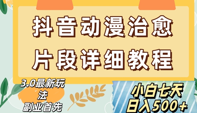 抖音热门赛道动漫片段详细制作课程，小白日入500+【揭秘】-吗喽副业资源站