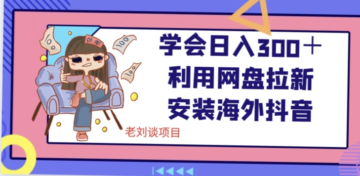 学会日入300＋，利用网盘拉新安装海外抖音保姆级教学【揭秘】-吗喽副业资源站