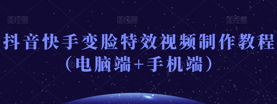 抖音快手变脸特效视频制作教程（电脑端+手机端）-吗喽副业资源站