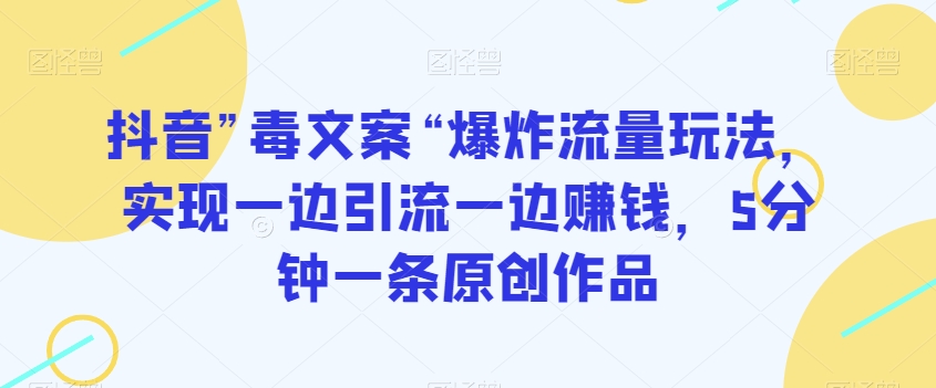 抖音”毒文案“爆炸流量玩法，实现一边引流一边赚钱，5分钟一条原创作品【揭秘】-吗喽副业资源站