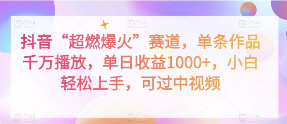 抖音“超燃爆火”赛道，单条作品千万播放，单日收益1000+，小白轻松上手，可过中视频【揭秘】-吗喽副业资源站