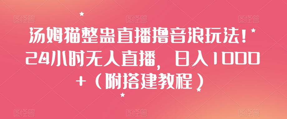 汤姆猫整蛊直播撸音浪玩法！24小时无人直播，日入1000+（附搭建教程）【揭秘】-吗喽副业资源站