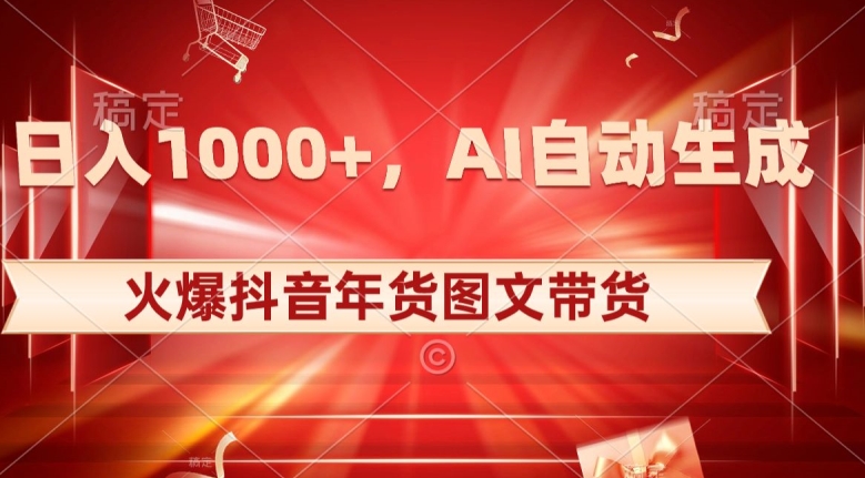 10日入1000+火爆抖音年货图文带货，AI自动生成自己的年货原创图文【揭秘】-吗喽副业资源站