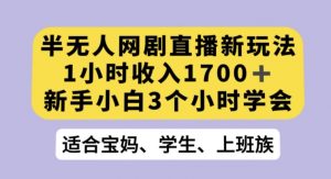 半无人网剧直播新玩法，1小时收入1700+，新手小白3小时学会【揭秘】-吗喽副业资源站
