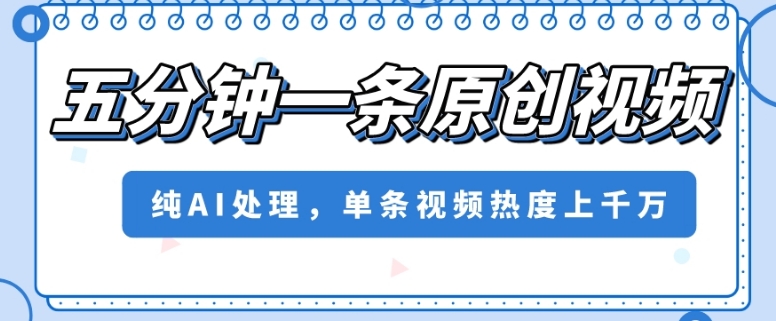 五分钟一条原创视频，纯AI处理，单条视频热度上千万【揭秘】-吗喽副业资源站