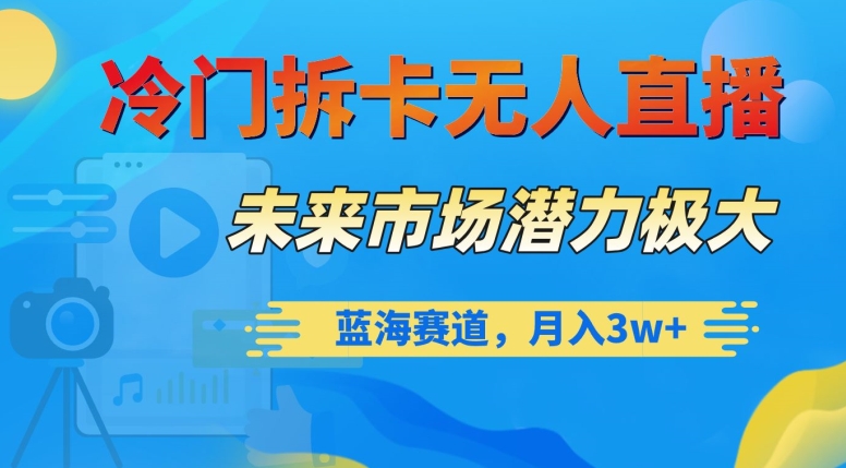 冷门拆卡无人直播，未来市场潜力极大，蓝海赛道，月入3w+【揭秘】-吗喽副业资源站