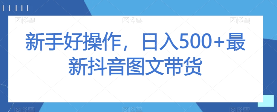 新手好操作，日入500+最新抖音图文带货【揭秘】-吗喽副业资源站
