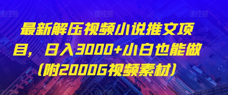 最新解压视频小说推文项目，日入3000+小白也能做（附2000G视频素材）【揭秘】-吗喽副业资源站