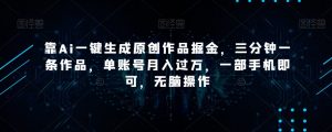 靠Ai一键生成原创作品掘金，三分钟一条作品，单账号月入过万，一部手机即可，无脑操作【揭秘】-吗喽副业资源站