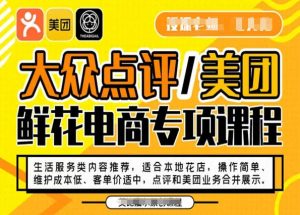 大众点评/美团鲜花电商专项课程，操作简单、维护成本低、客单价适中，点评和美团业务合并展示-吗喽副业资源站
