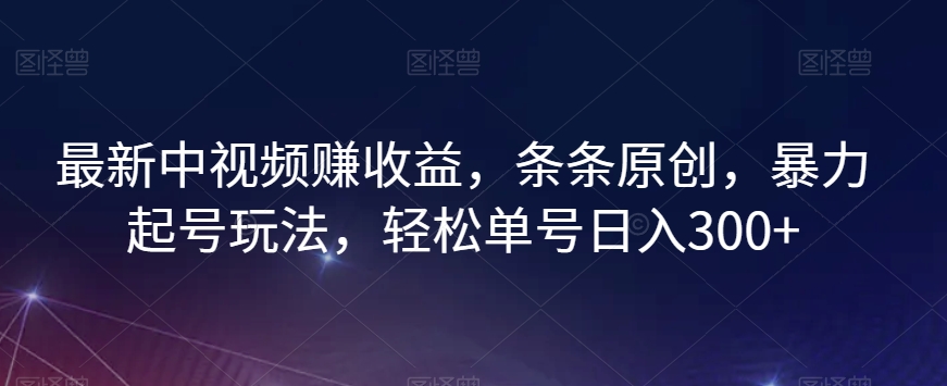 最新中视频赚收益，条条原创，暴力起号玩法，轻松单号日入300+【揭秘】-吗喽副业资源站