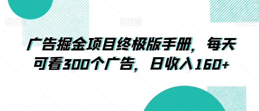 广告掘金项目终极版手册，每天可看300个广告，日收入160+【揭秘】-吗喽副业资源站