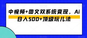 中视频+图文双系统变现，Ai日入500+顶级玩儿法-吗喽副业资源站