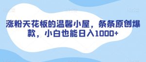 涨粉天花板的温馨小屋，条条原创爆款，小白也能日入1000+【揭秘】-吗喽副业资源站