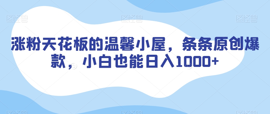 涨粉天花板的温馨小屋，条条原创爆款，小白也能日入1000+【揭秘】-吗喽副业资源站