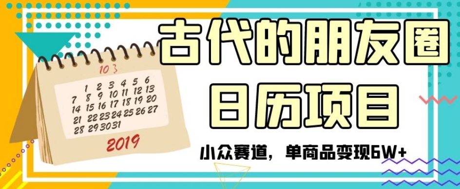 古代的朋友圈日历项目，小众赛道，单商品变现6W+【揭秘】-吗喽副业资源站