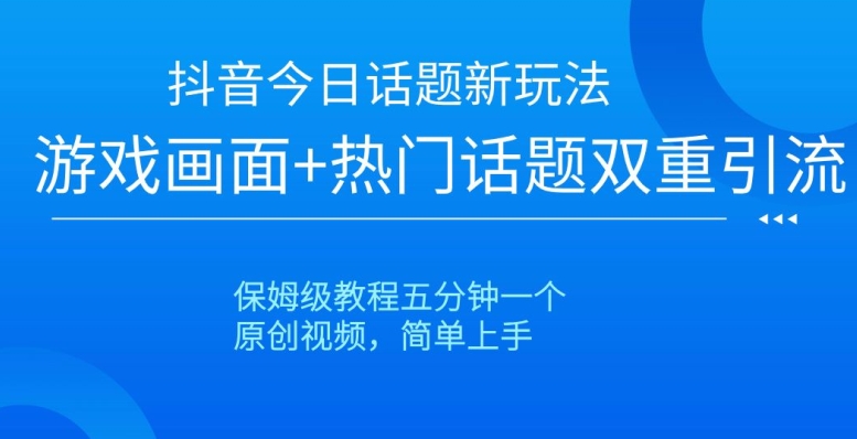 抖音今日话题新玩法，游戏画面+热门话题双重引流，保姆级教程五分钟一个【揭秘】-吗喽副业资源站
