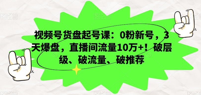 视频号货盘起号课:0粉新号,3天爆盘,直播间流量10万+!破层级、破流量、破推荐-吗喽副业资源站
