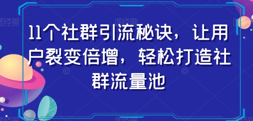 11个社群引流秘诀，让用户裂变倍增，轻松打造社群流量池-吗喽副业资源站