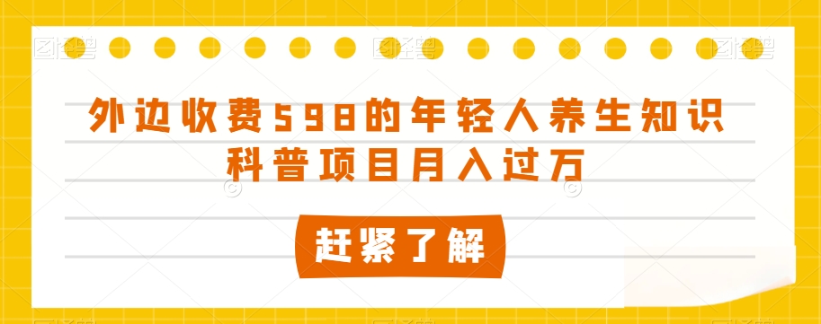 外边收费598的年轻人养生知识科普项目月入过万【揭秘】-吗喽副业资源站