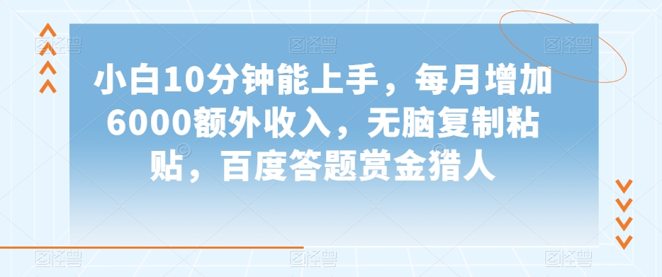 小白10分钟能上手，每月增加6000额外收入，无脑复制粘贴‌，百度答题赏金猎人【揭秘】-吗喽副业资源站