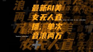 最新AI美女无人直播，单次直播2w+音浪，流量多就可以不怕没米赚【揭秘】-吗喽副业资源站