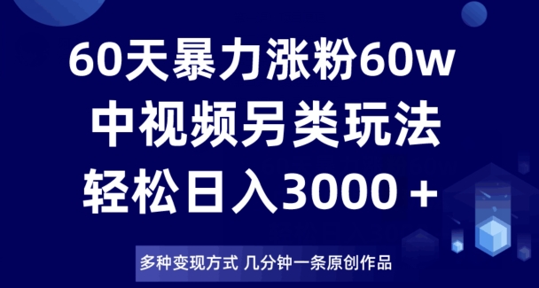 60天暴力涨粉60W，中视频另类玩法，日入3000＋，几分钟一条原创作品多种变现方式-吗喽副业资源站
