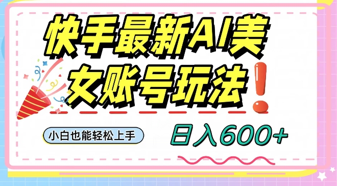 快手AI美女号最新玩法，日入600+小白级别教程【揭秘】-吗喽副业资源站