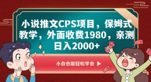 小说推文CPS项目，保姆式教学，外面收费1980，亲测日入2000+【揭秘】-吗喽副业资源站