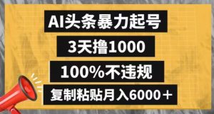 AI头条暴力起号，3天撸1000,100%不违规，复制粘贴月入6000＋【揭秘】-吗喽副业资源站