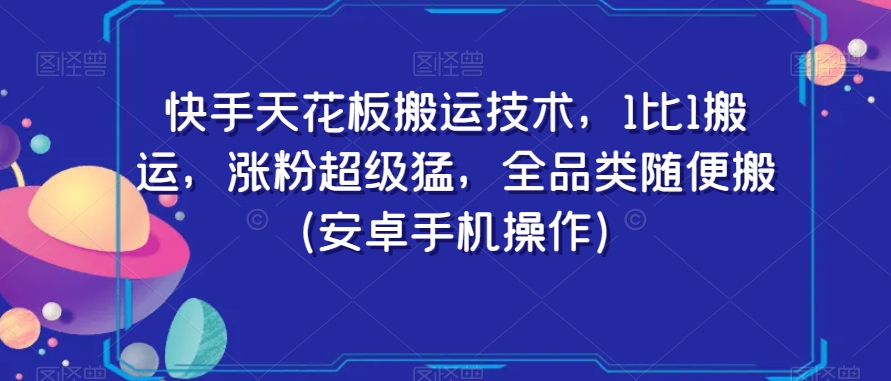 快手天花板搬运技术，1比1搬运，涨粉超级猛，全品类随便搬（安卓手机操作）-吗喽副业资源站