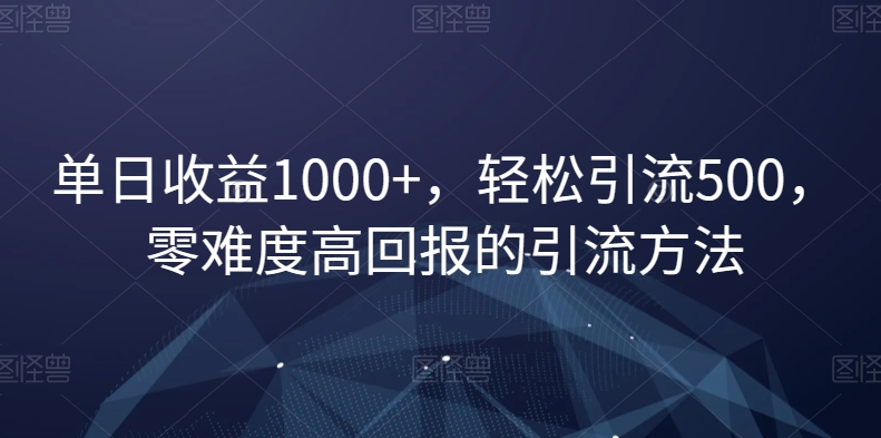 单日收益1000+，轻松引流500，零难度高回报的引流方法【揭秘】-吗喽副业资源站