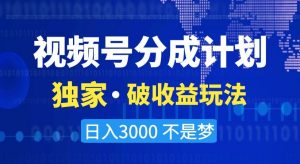视频号分成计划，独家·破收益玩法，日入3000不是梦【揭秘】-吗喽副业资源站
