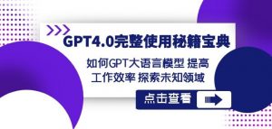 GPT4.0完整使用-秘籍宝典：如何GPT大语言模型提高工作效率探索未知领域-吗喽副业资源站