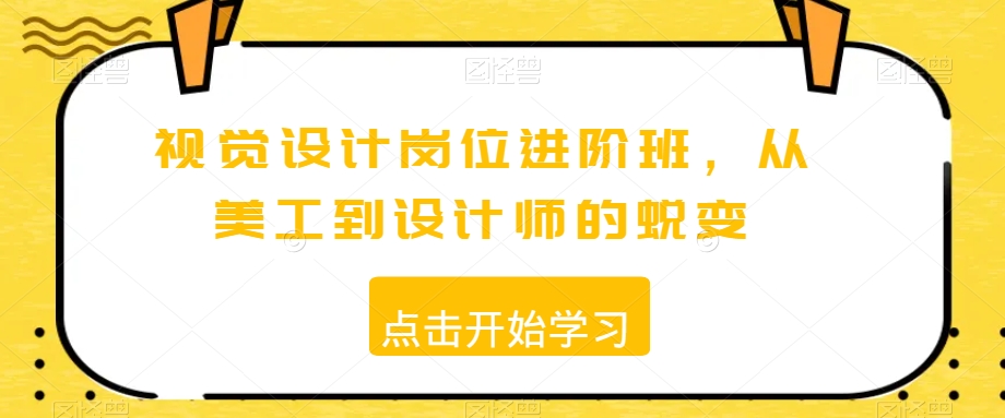 视觉设计岗位进阶班，从美工到设计师的蜕变-吗喽副业资源站