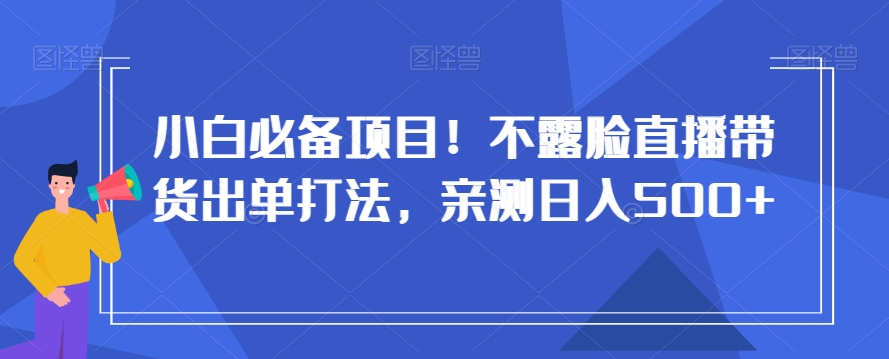 小白必备项目！不露脸直播带货出单打法，亲测日入500+【揭秘】-吗喽副业资源站