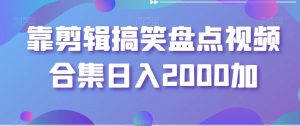 靠剪辑搞笑盘点视频合集日入2000加【揭秘】-吗喽副业资源站