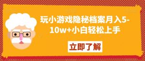 玩小游戏隐秘档案月入5-10w+小白轻松上手【揭秘】-吗喽副业资源站